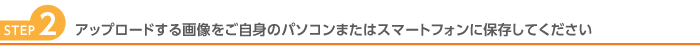 アップロードする画像をご自身のパソコンまたはスマートフォンに保存してください