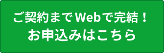 ご契約までWebで完結！お申込みはこちら